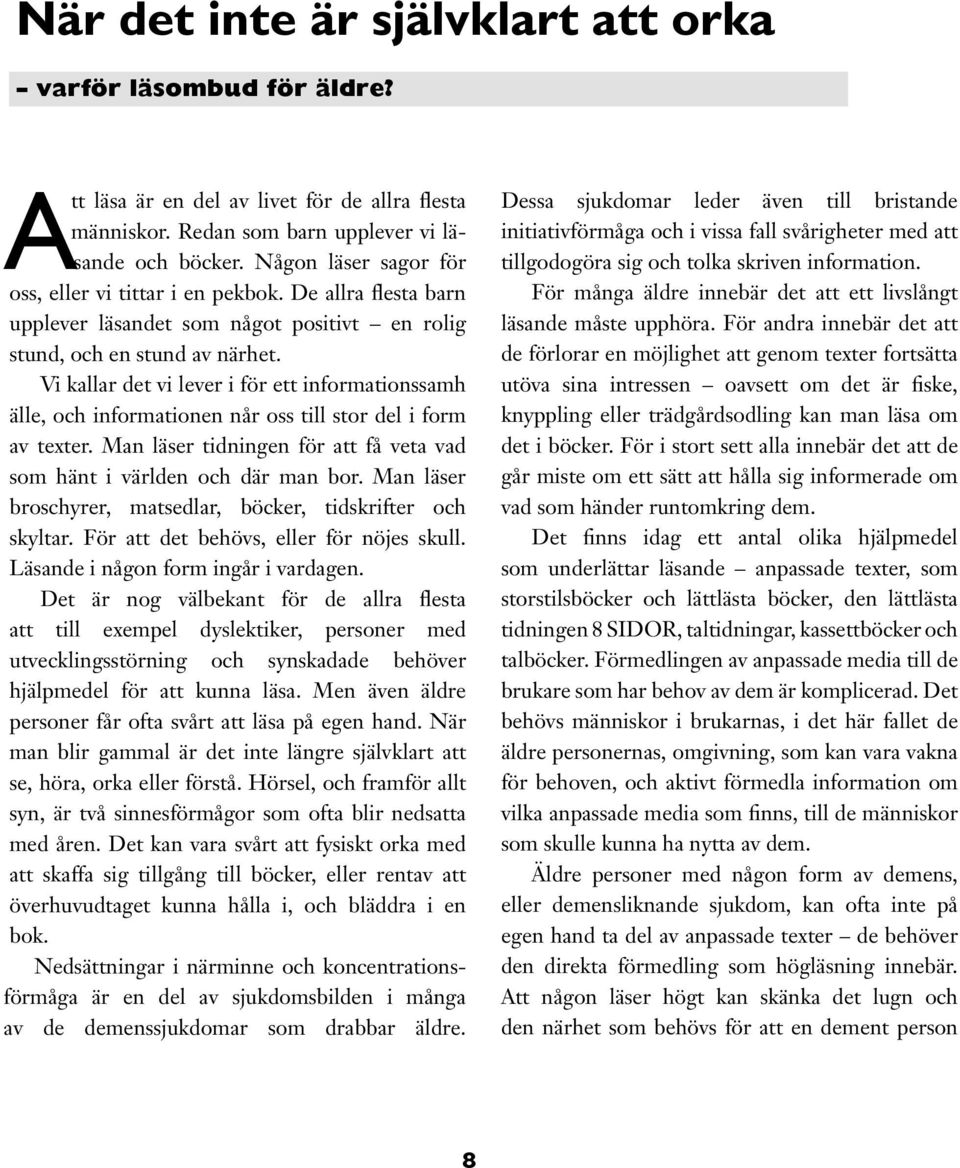 Vi kallar det vi lever i för ett informationssamh älle, och informationen når oss till stor del i form av texter. Man läser tidningen för att få veta vad som hänt i världen och där man bor.