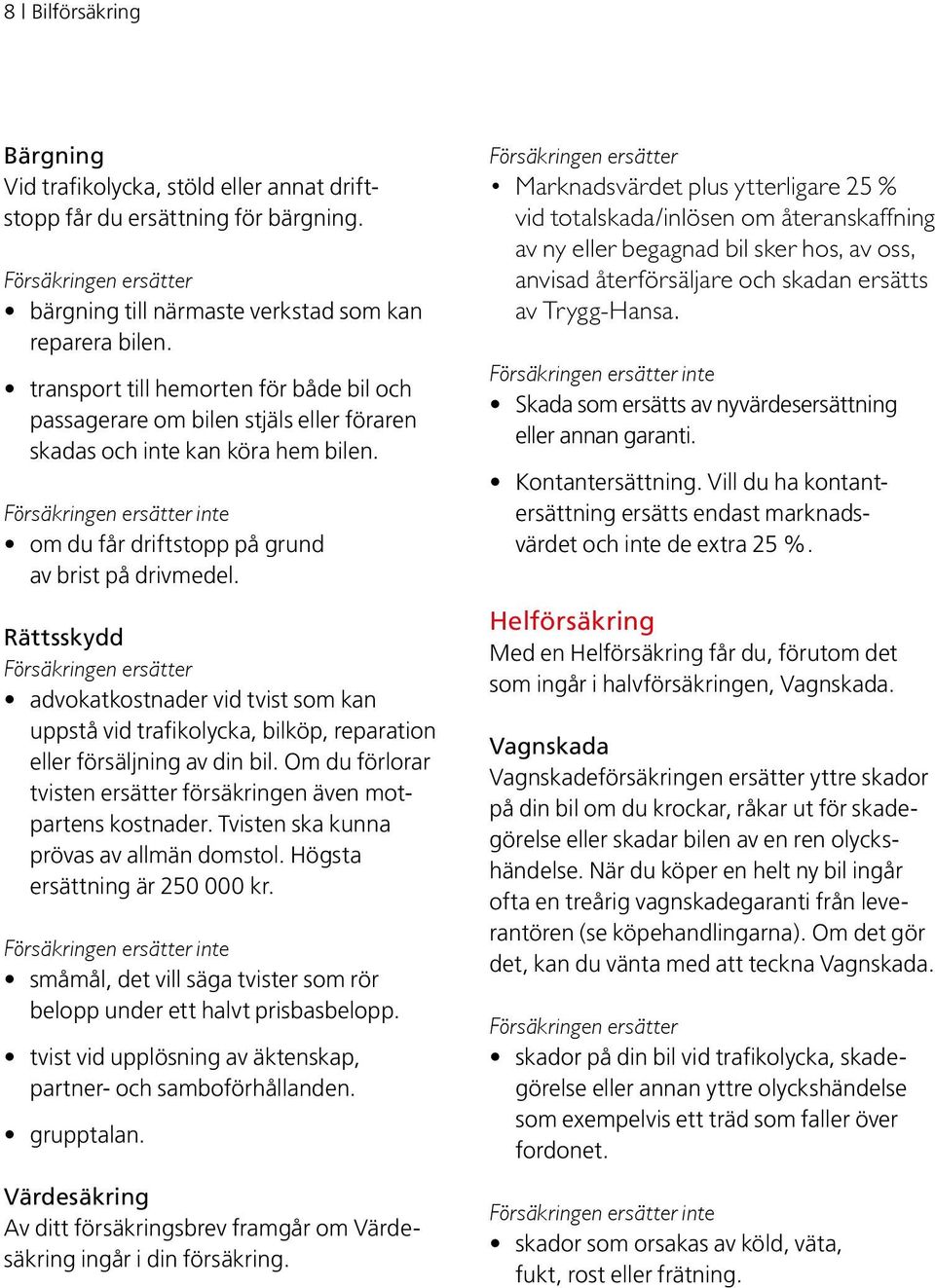 Rättsskydd advokatkostnader vid tvist som kan uppstå vid trafik olycka, bilköp, reparation eller försäljning av din bil. Om du förlorar tvisten ersätter försäkringen även motpartens kostnader.