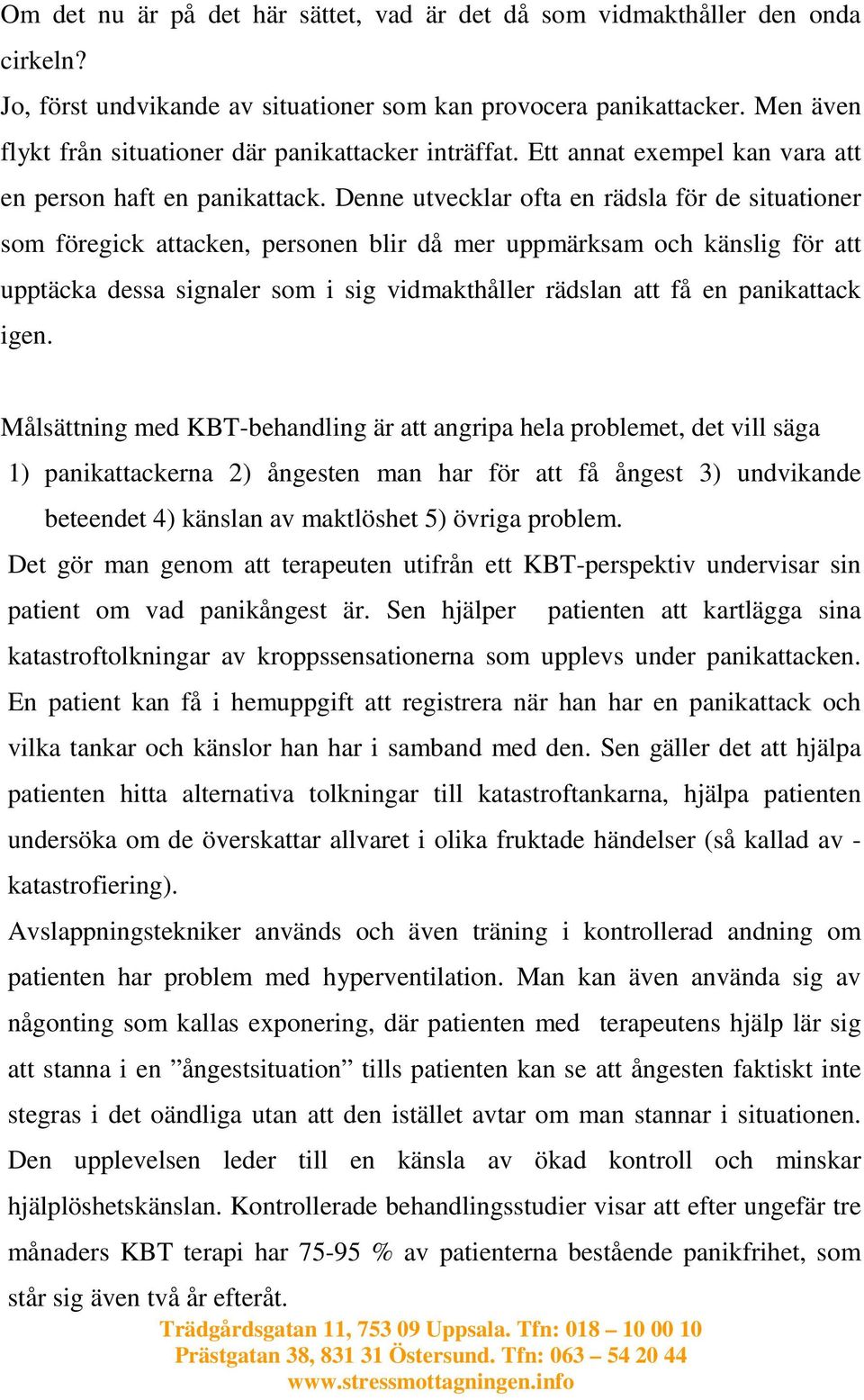 Denne utvecklar ofta en rädsla för de situationer som föregick attacken, personen blir då mer uppmärksam och känslig för att upptäcka dessa signaler som i sig vidmakthåller rädslan att få en