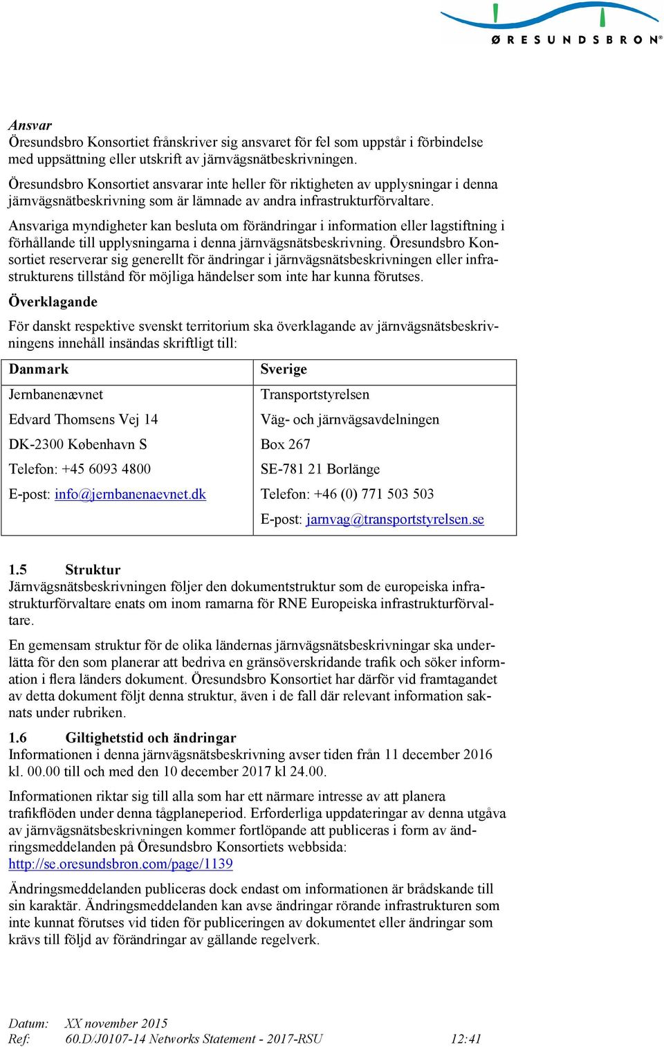 Ansvariga myndigheter kan besluta om förändringar i information eller lagstiftning i förhållande till upplysningarna i denna järnvägsnätsbeskrivning.