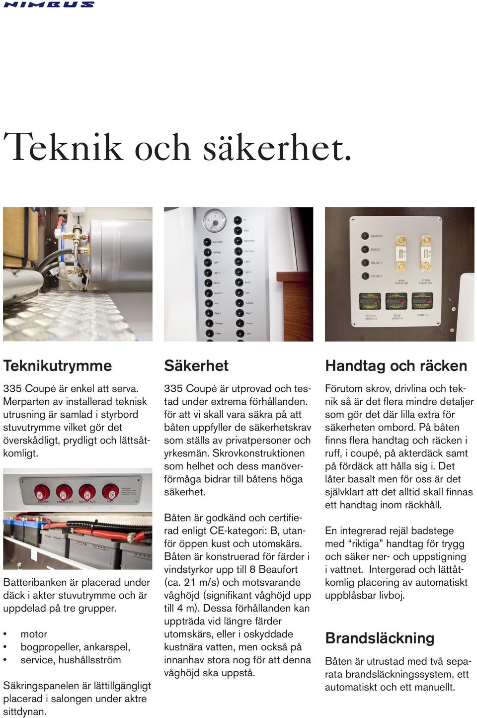 motor bogpropeller, ankarspel, service, hushållsström Säkringspanelen är lättillgängligt placerad i salongen under aktre sittdynan.
