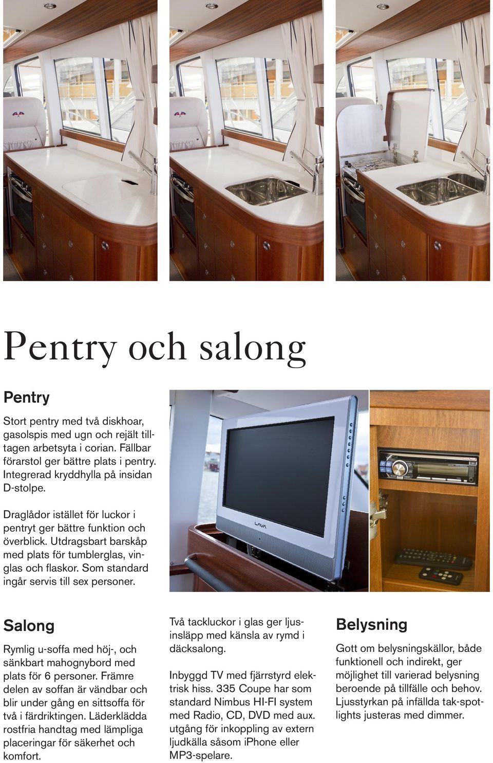 Som standard ingår servis till sex personer. Salong Rymlig u-soffa med höj-, och sänkbart mahognybord med plats för 6 personer.