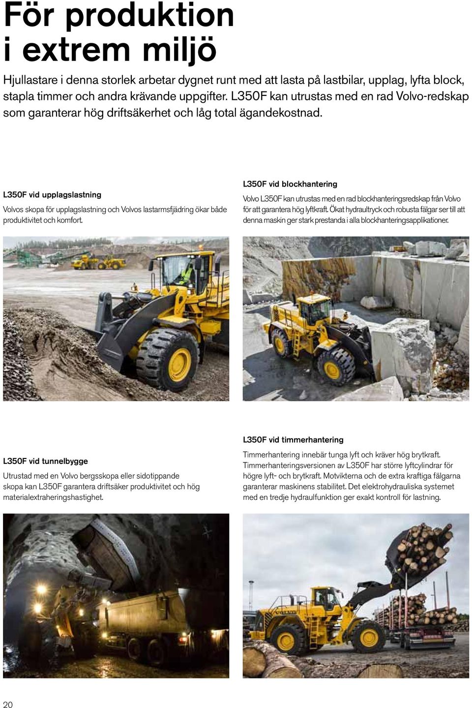 L350F vid upplagslastning Volvos skopa för upplagslastning och Volvos lastarmsfjädring ökar både produktivitet och komfort.