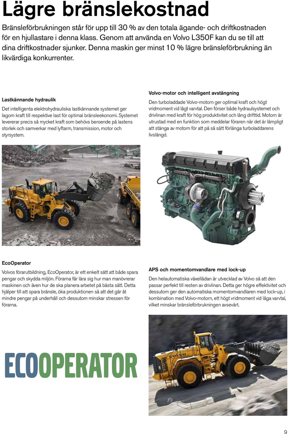 Lastkännande hydraulik Det intelligenta elektrohydrauliska lastkännande systemet ger lagom kraft till respektive last för optimal bränsleekonomi.