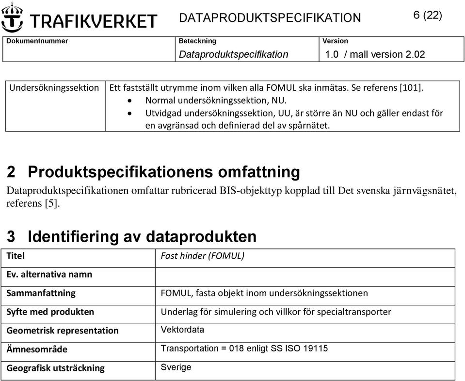 2 Produktspecifikationens omfattning Dataproduktspecifikationen omfattar rubricerad BIS-objekttyp kopplad till Det svenska järnvägsnätet, referens [5]. 3 Identifiering av dataprodukten Titel Ev.