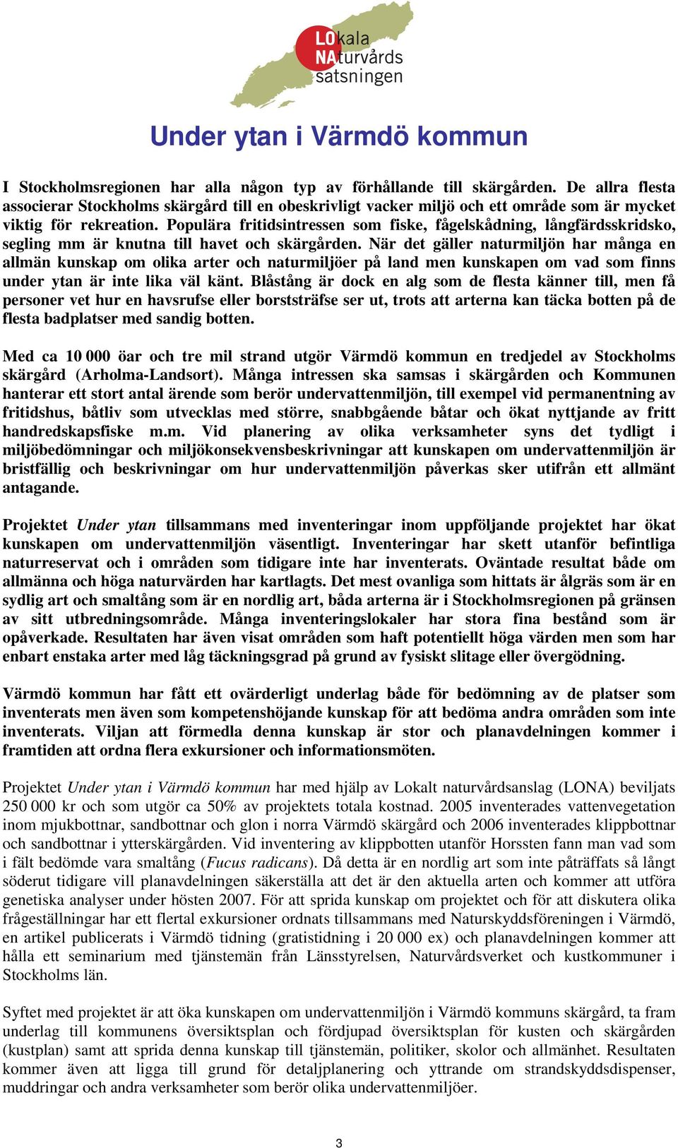 Populära fritidsintressen som fiske, fågelskådning, långfärdsskridsko, segling mm är knutna till havet och skärgården.