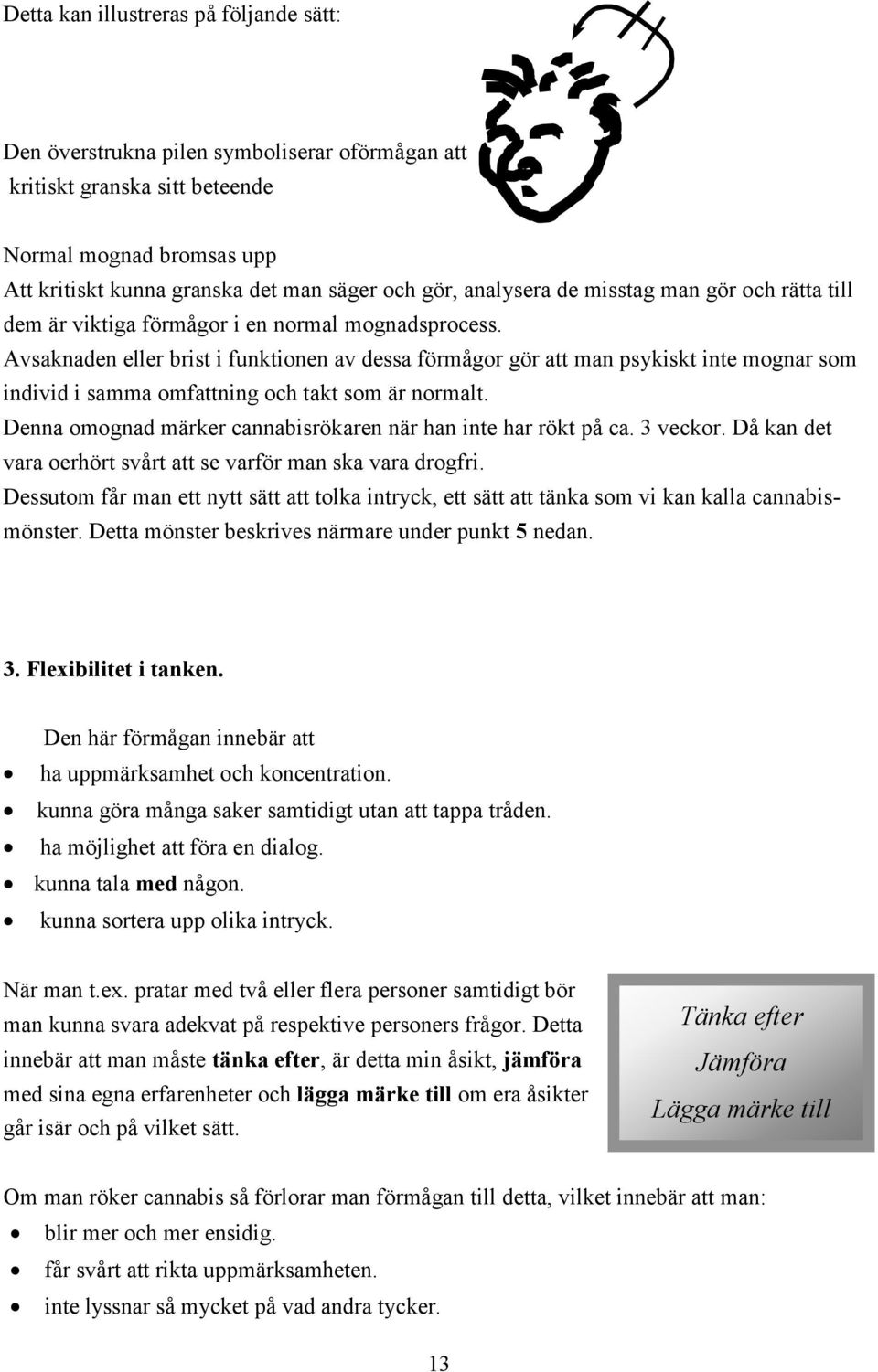 Avsaknaden eller brist i funktionen av dessa förmågor gör att man psykiskt inte mognar som individ i samma omfattning och takt som är normalt.