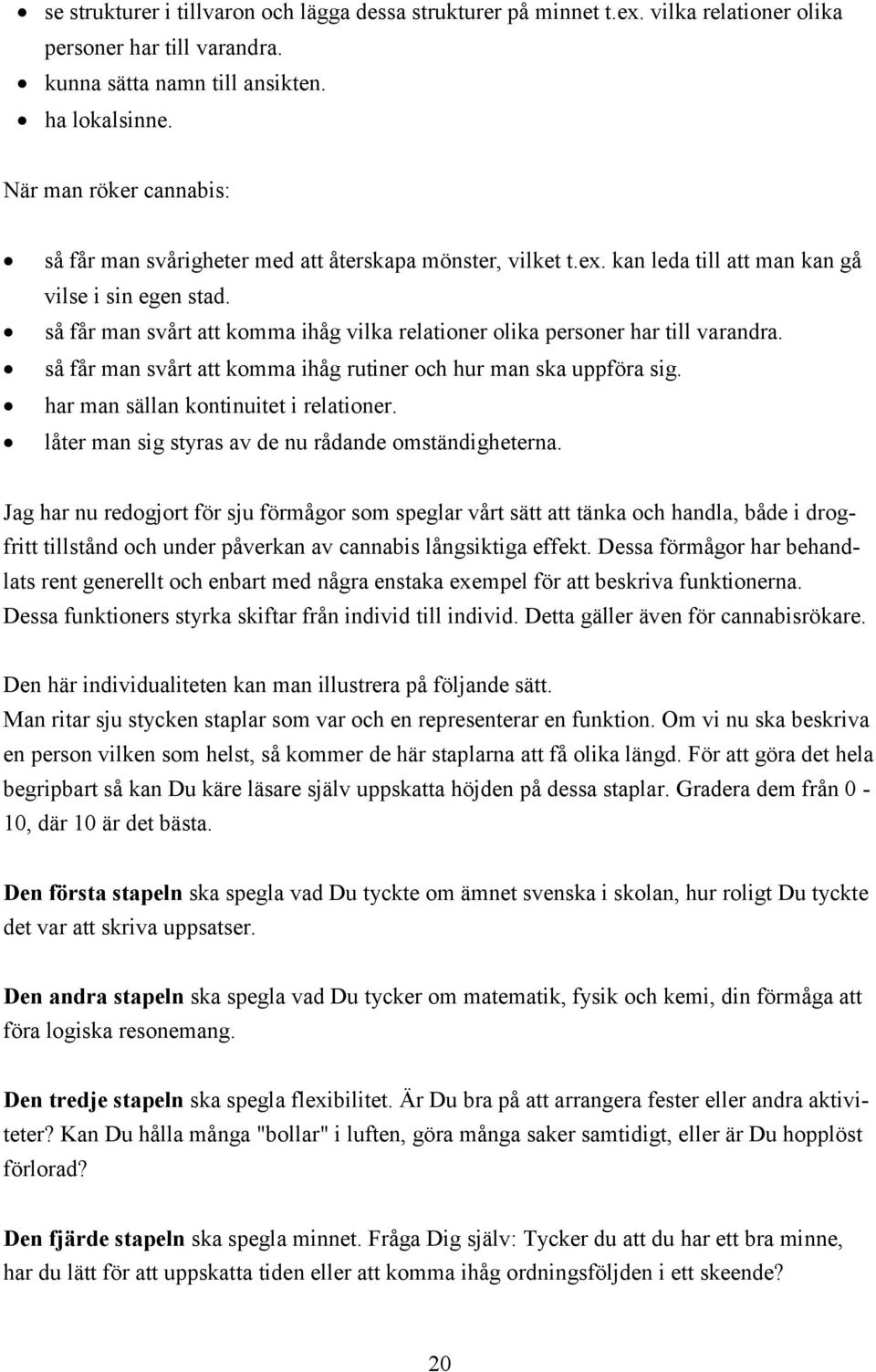 så får man svårt att komma ihåg vilka relationer olika personer har till varandra. så får man svårt att komma ihåg rutiner och hur man ska uppföra sig. har man sällan kontinuitet i relationer.