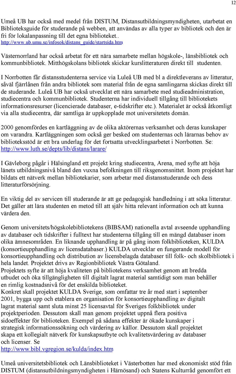 htm Västernorrland har också arbetat för ett nära samarbete mellan högskole-, länsbibliotek och kommunbibliotek. Mitthögskolans bibliotek skickar kurslitteraturen direkt till studenten.