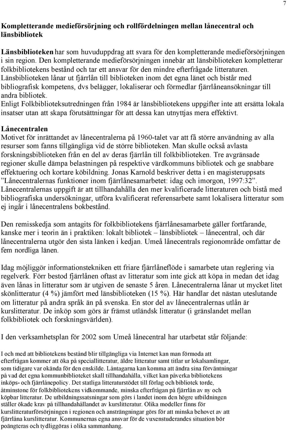 Länsbiblioteken lånar ut fjärrlån till biblioteken inom det egna länet och bistår med bibliografisk kompetens, dvs belägger, lokaliserar och förmedlar fjärrlåneansökningar till andra bibliotek.