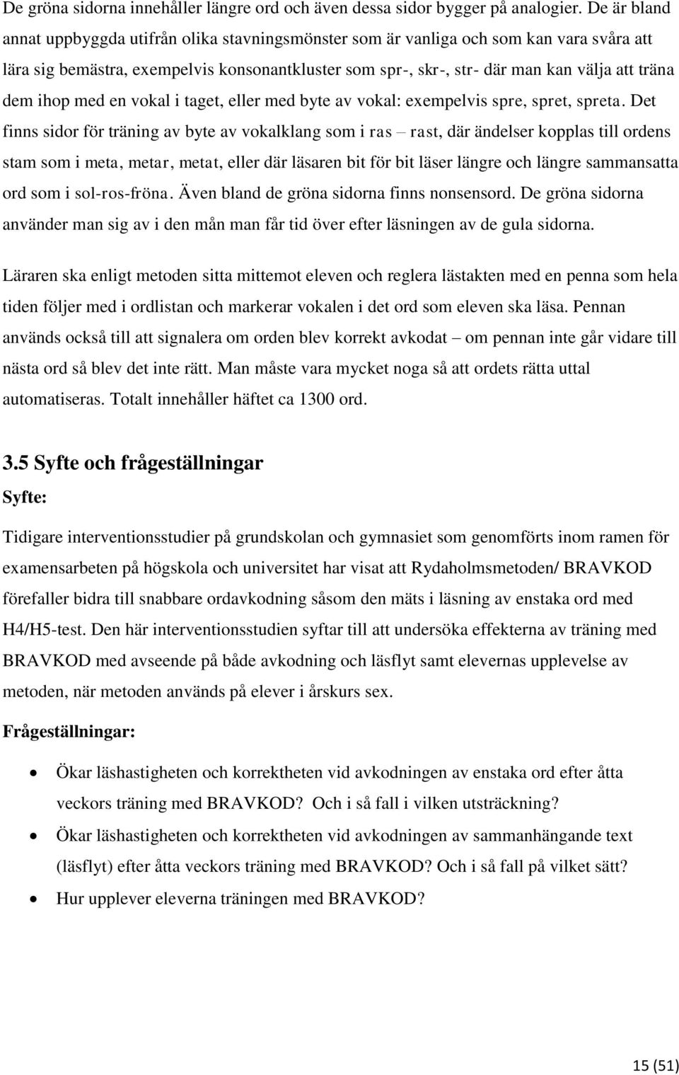 dem ihop med en vokal i taget, eller med byte av vokal: exempelvis spre, spret, spreta.