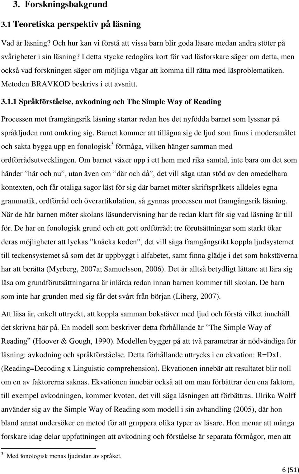 1.1 Språkförståelse, avkodning och The Simple Way of Reading Processen mot framgångsrik läsning startar redan hos det nyfödda barnet som lyssnar på språkljuden runt omkring sig.
