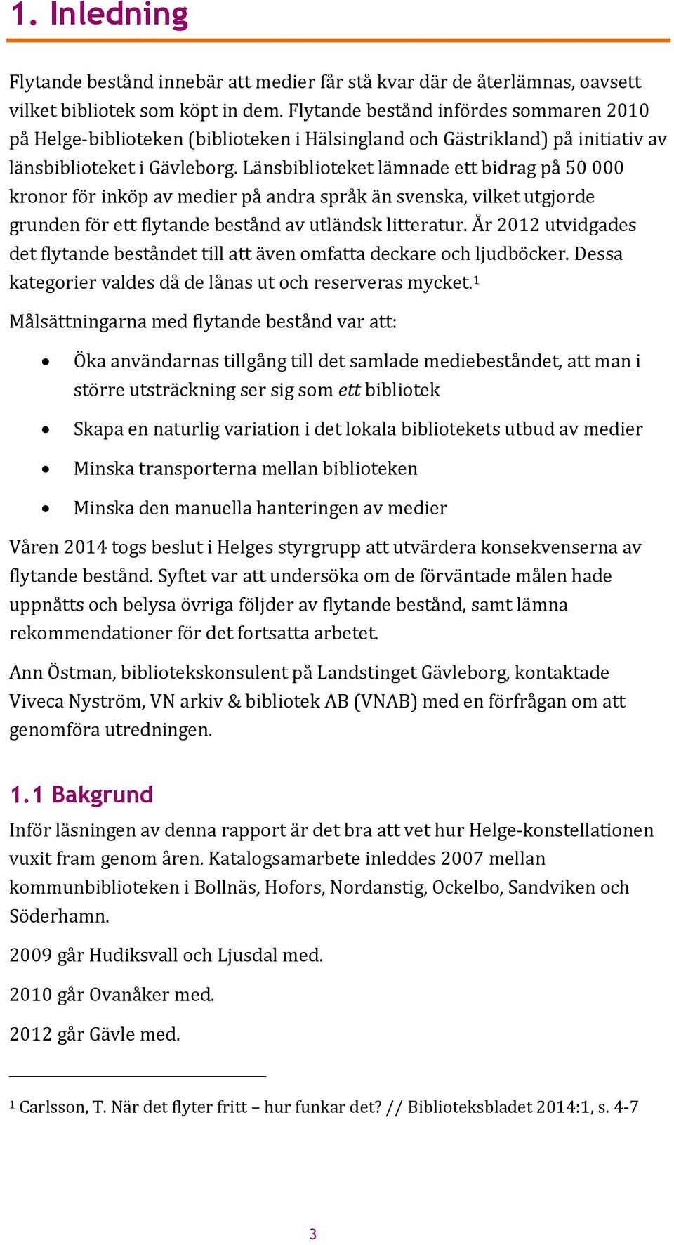 Länsbiblioteket lämnade ett bidrag på 50 000 kronor för inköp av medier på andra språk än svenska, vilket utgjorde grunden för ett flytande bestånd av utländsk litteratur.