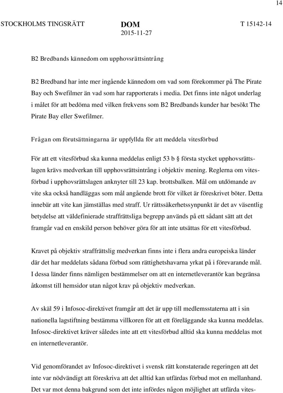 Frågan om förutsättningarna är uppfyllda för att meddela vitesförbud För att ett vitesförbud ska kunna meddelas enligt 53 b första stycket upphovsrättslagen krävs medverkan till upphovsrättsintrång i