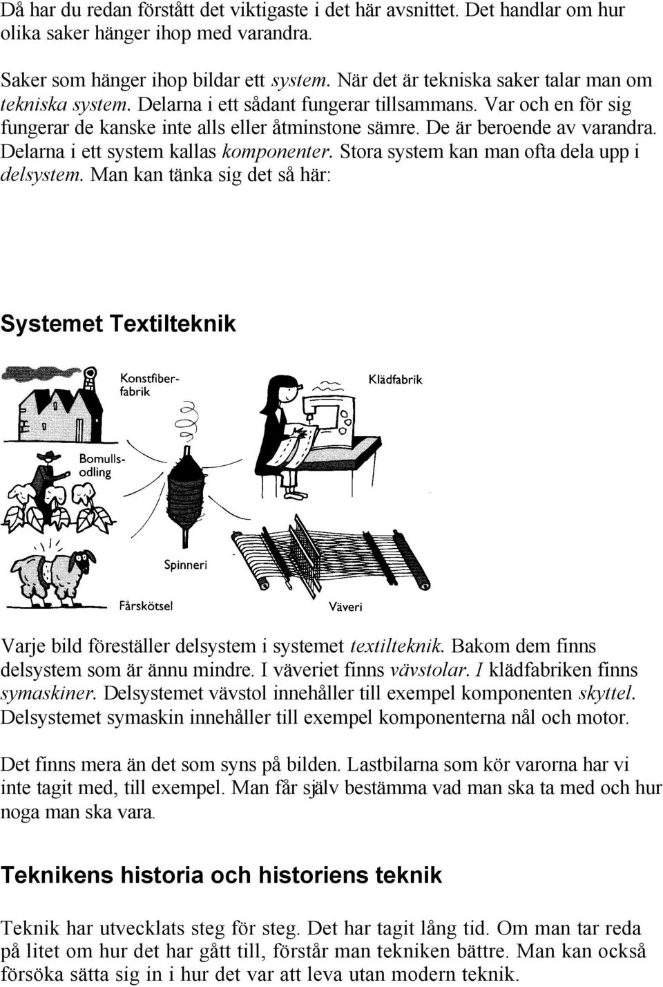 Delarna i ett system kallas komponenter. Stora system kan man ofta dela upp i delsystem. Man kan tänka sig det så här: Systemet Textilteknik Varje bild föreställer delsystem i systemet textilteknik.