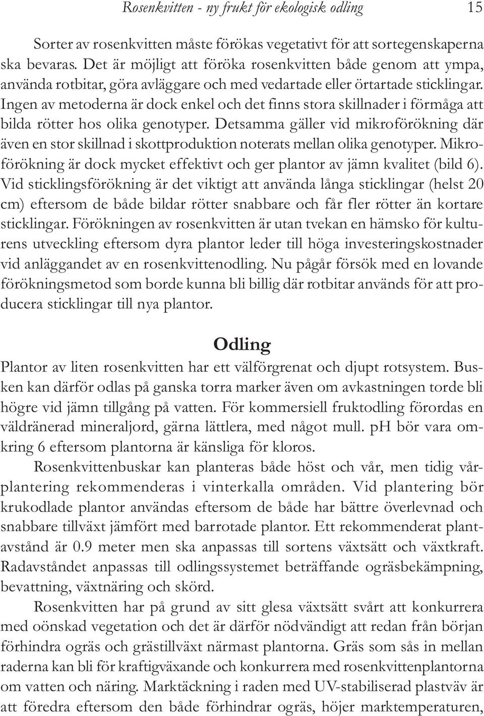 Ingen av metoderna är dock enkel och det finns stora skillnader i förmåga att bilda rötter hos olika genotyper.