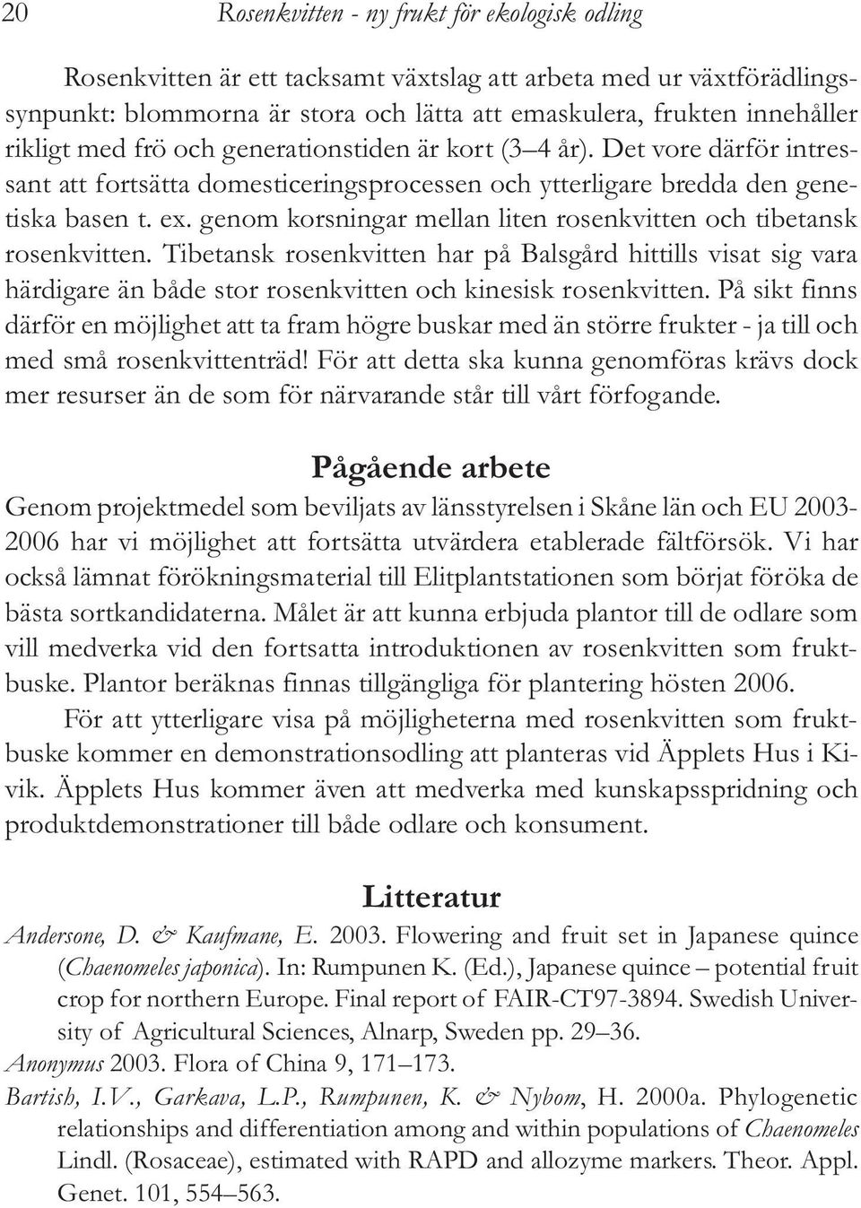 genom korsningar mellan liten rosenkvitten och tibetansk rosenkvitten. Tibetansk rosenkvitten har på Balsgård hittills visat sig vara härdigare än både stor rosenkvitten och kinesisk rosenkvitten.