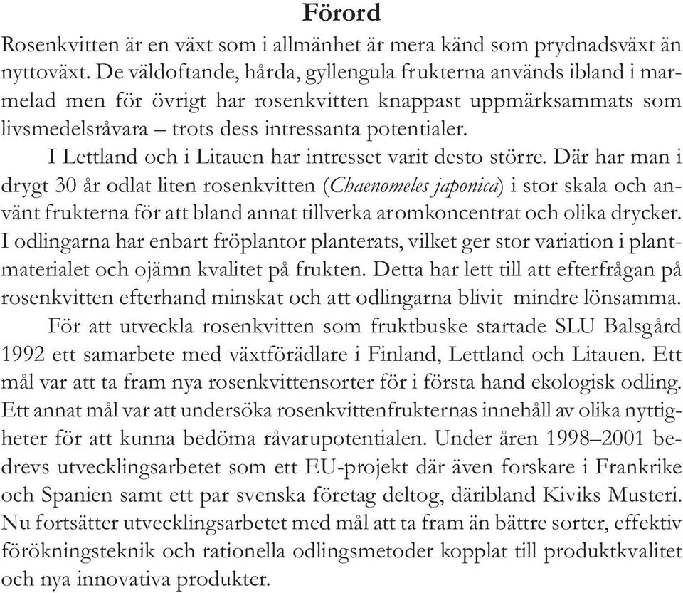 I Lettland och i Litauen har intresset varit desto större.