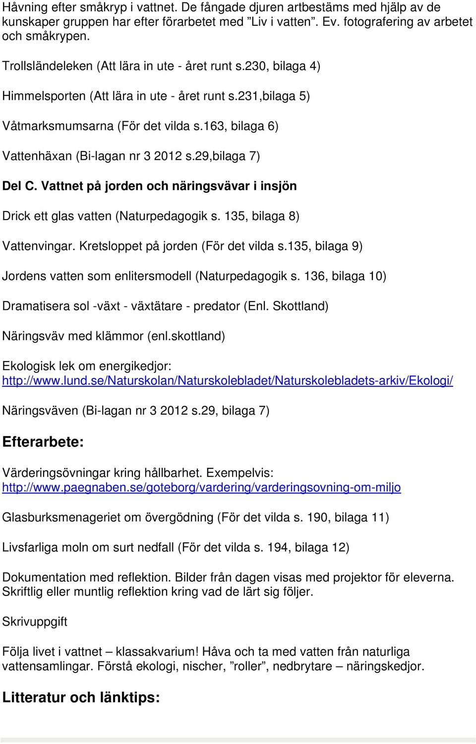 163, bilaga 6) Vattenhäxan (Bi-lagan nr 3 2012 s.29,bilaga 7) Del C. Vattnet på jorden och näringsvävar i insjön Drick ett glas vatten (Naturpedagogik s. 135, bilaga 8) Vattenvingar.