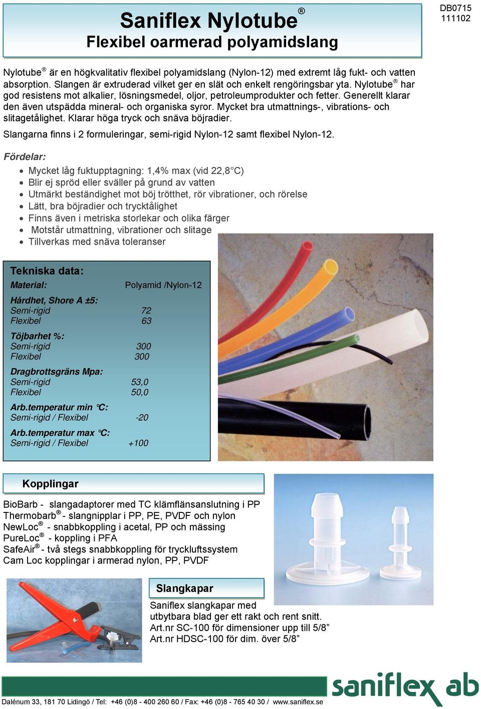 Generellt klarar den även utspädda mineral- och organiska syror. Mycket bra utmattnings-, vibrations- och slitagetålighet. Klarar höga tryck och snäva böjradier.