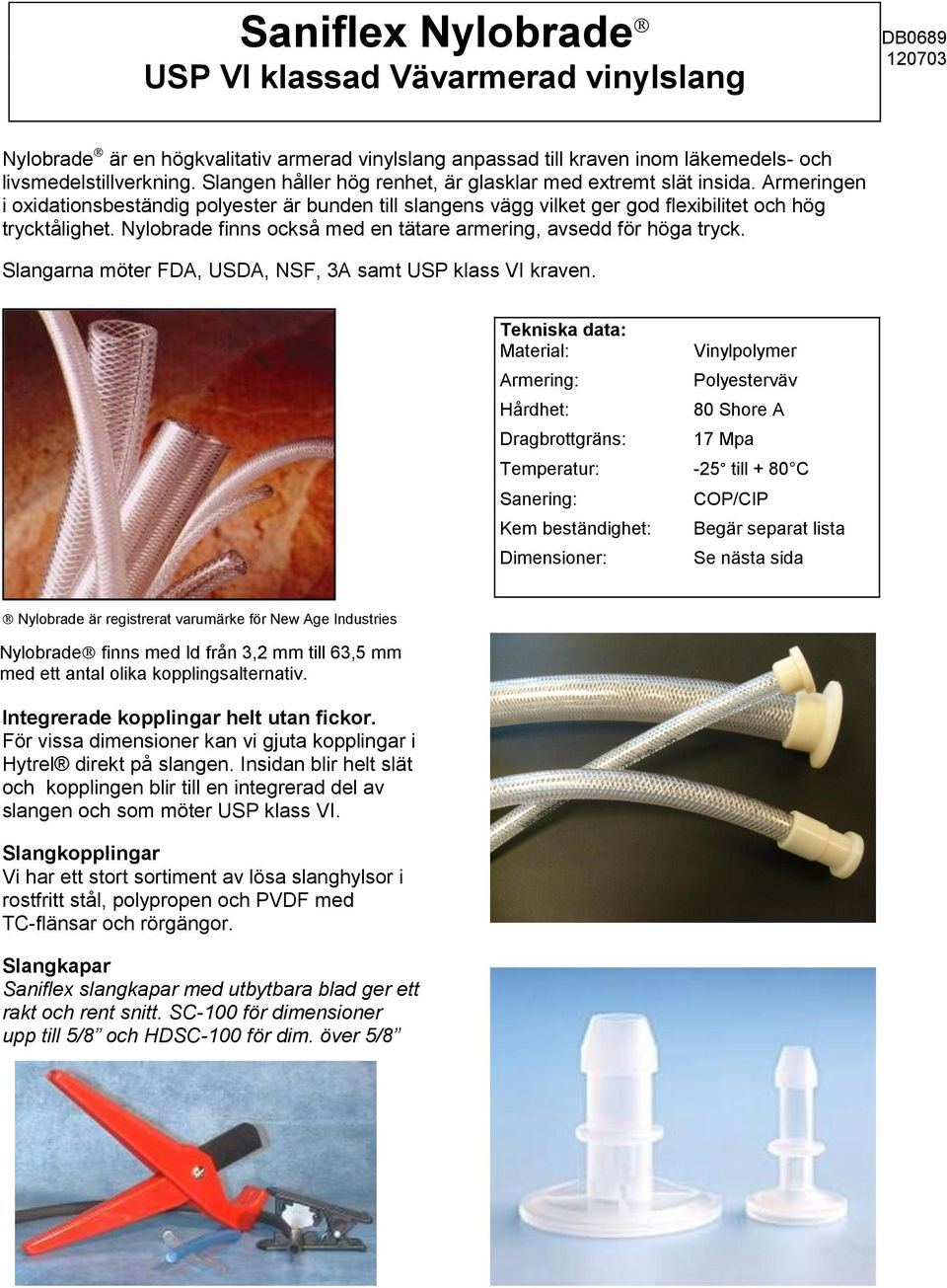 Nylobrade finns också med en tätare armering, avsedd för höga tryck. Slangarna möter FDA, USDA, NSF, 3A samt USP klass VI kraven.