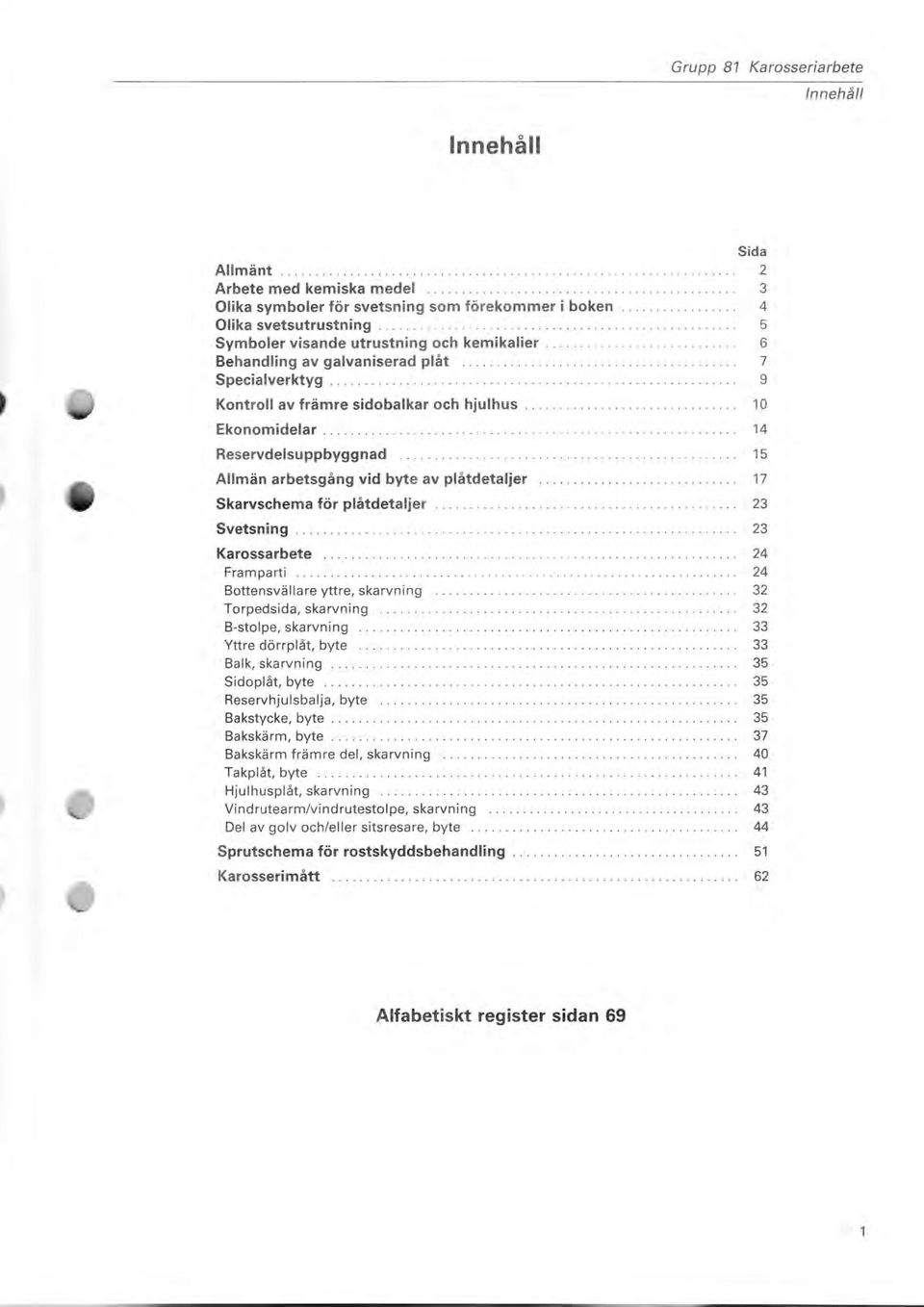 ............................................ 9 Kontroll av främre sidobalkar och hjulhus............................... 10 Ekonomidelar............................................................ 14 Reservdelsuppbyggnad.