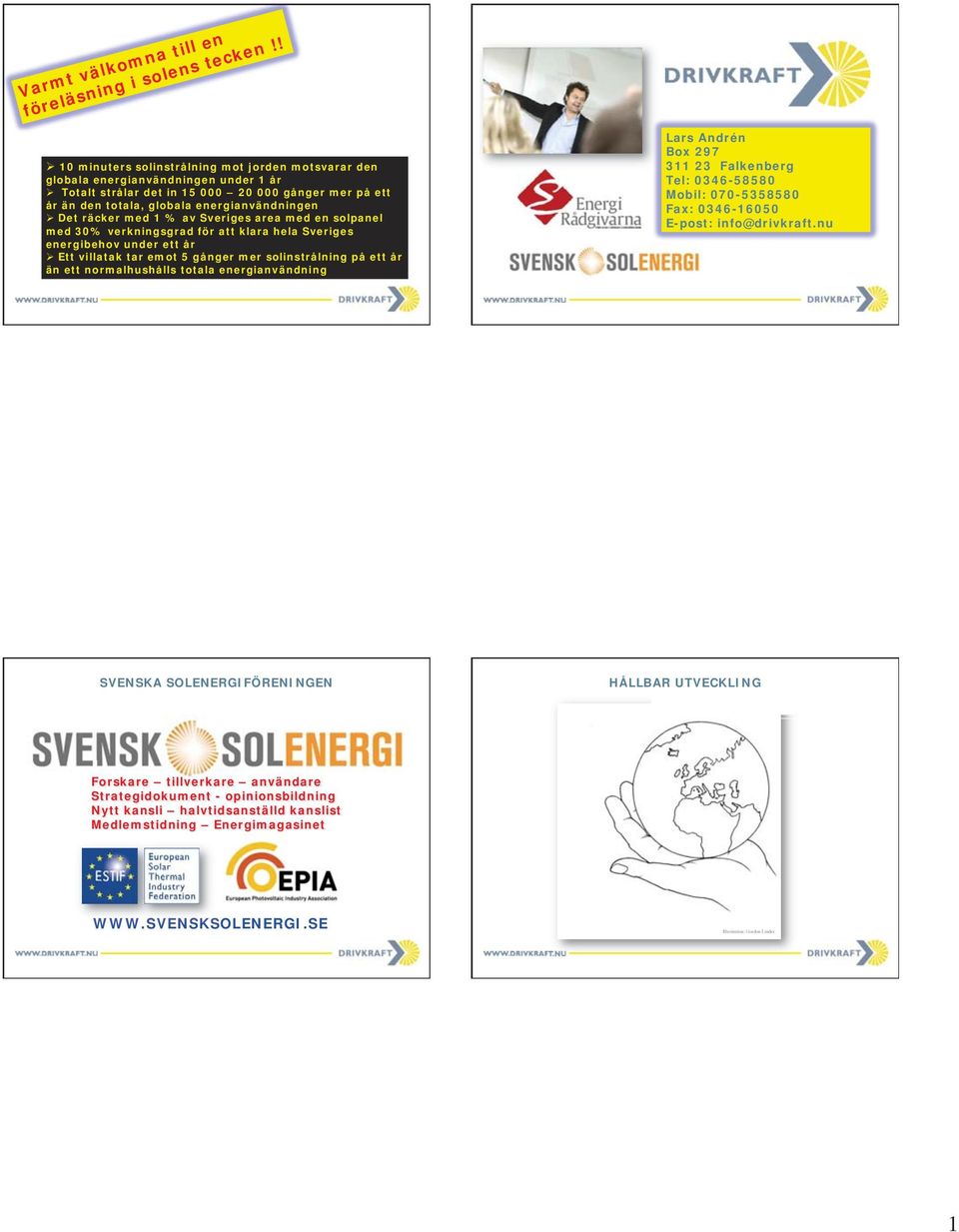 räcker med 1 % av Sveriges area med en solpanel med 30% verkningsgrad för att klara hela Sveriges energibehov under ett år Ett villatak tar emot 5 gånger mer solinstrålning på ett år än ett