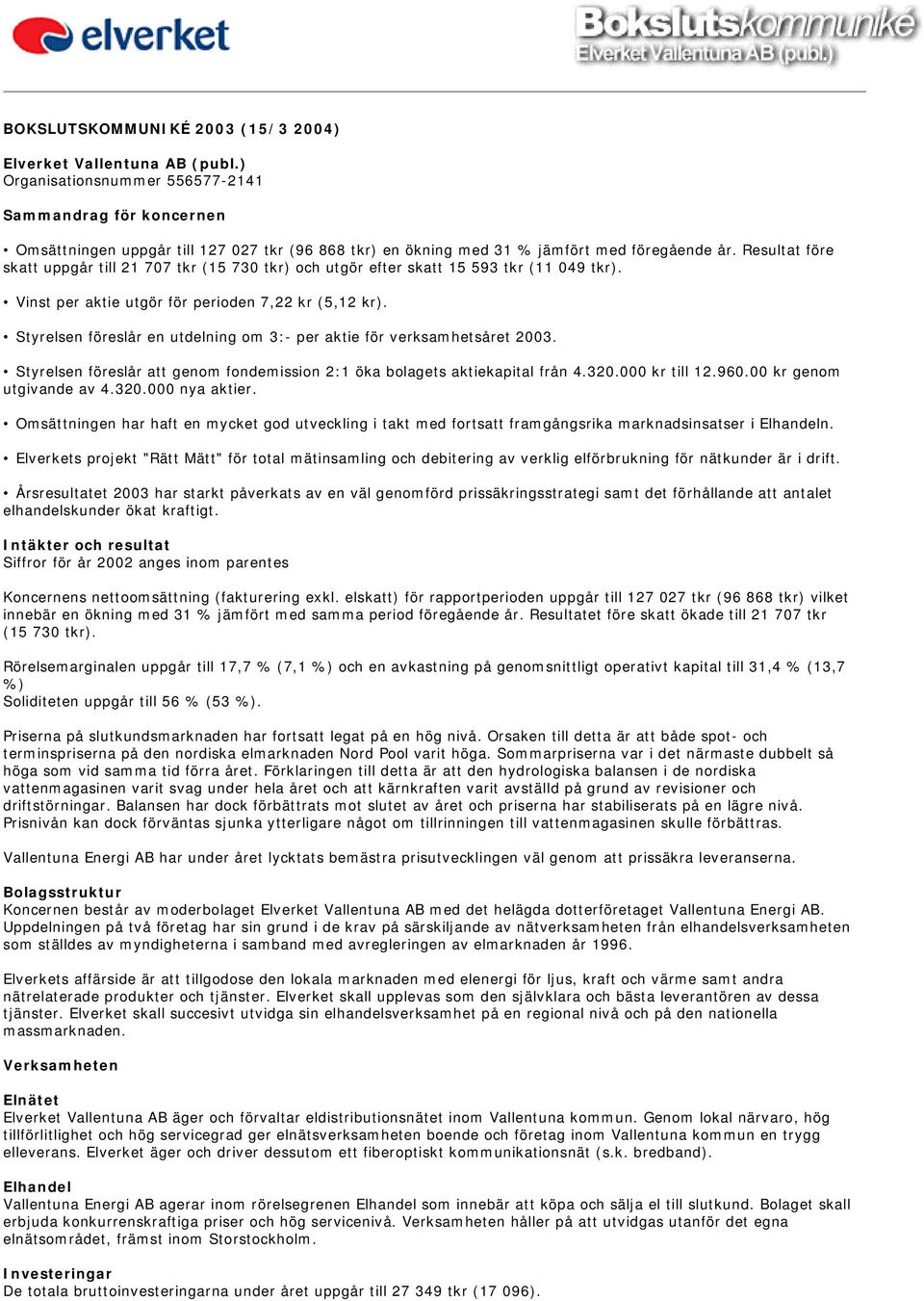 Styrelsen föreslår en utdelning om 3:- per aktie för verksamhetsåret 2003. Styrelsen föreslår att genom fondemission 2:1 öka bolagets aktiekapital från 4.320.000 kr till 12.960.