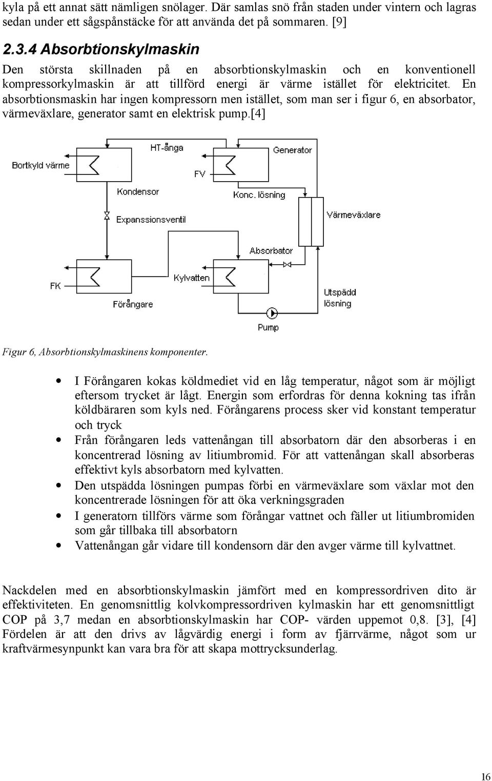 En absorbtionsmaskin har ingen kompressorn men istället, som man ser i figur 6, en absorbator, värmeväxlare, generator samt en elektrisk pump.[4] Figur 6, Absorbtionskylmaskinens komponenter.