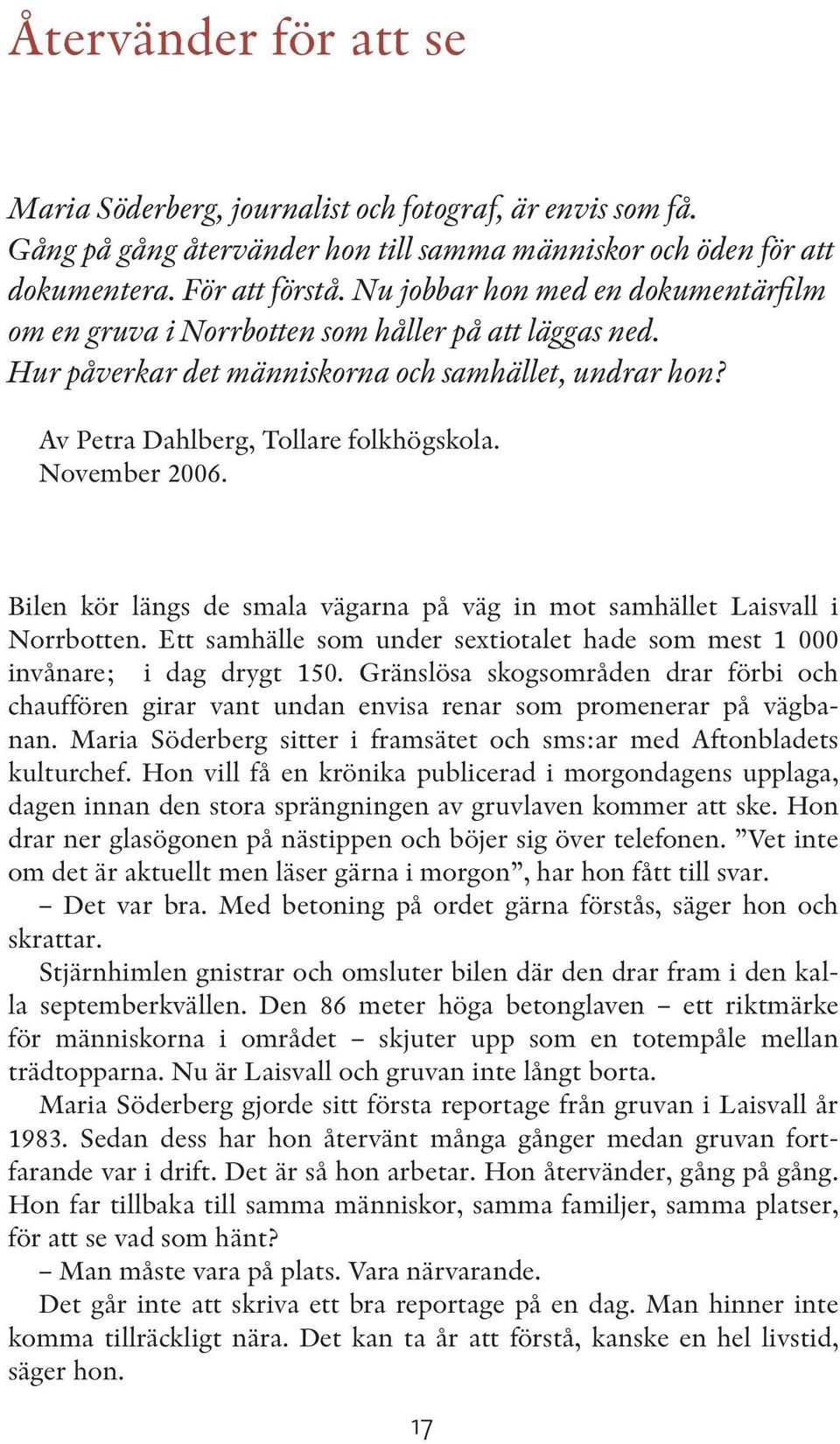 November 2006. Bilen kör längs de smala vägarna på väg in mot samhället Laisvall i Norrbotten. Ett samhälle som under sextiotalet hade som mest 1 000 invånare; i dag drygt 150.