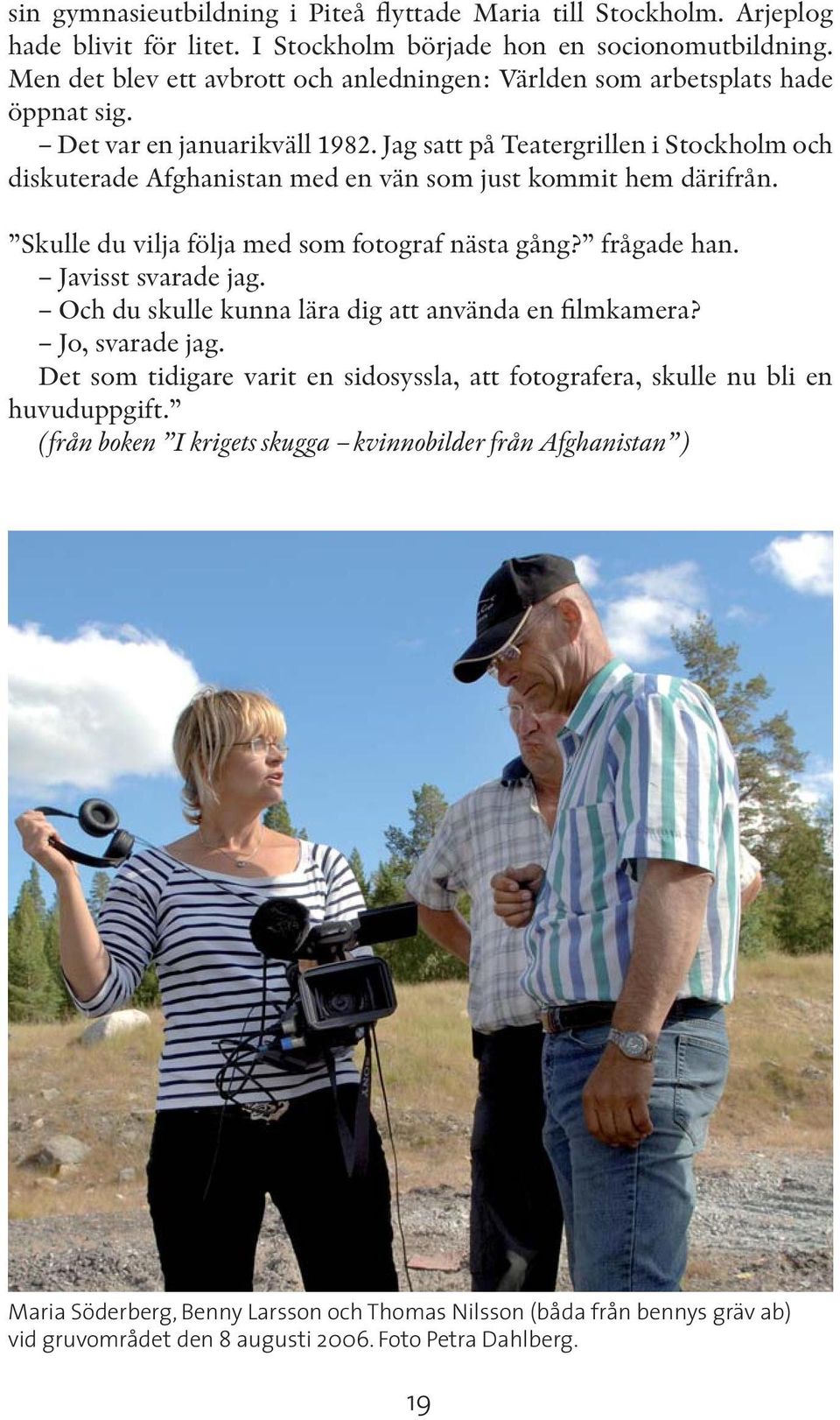 Jag satt på Teatergrillen i Stockholm och diskuterade Afghanistan med en vän som just kommit hem därifrån. Skulle du vilja följa med som fotograf nästa gång? frågade han. Javisst svarade jag.