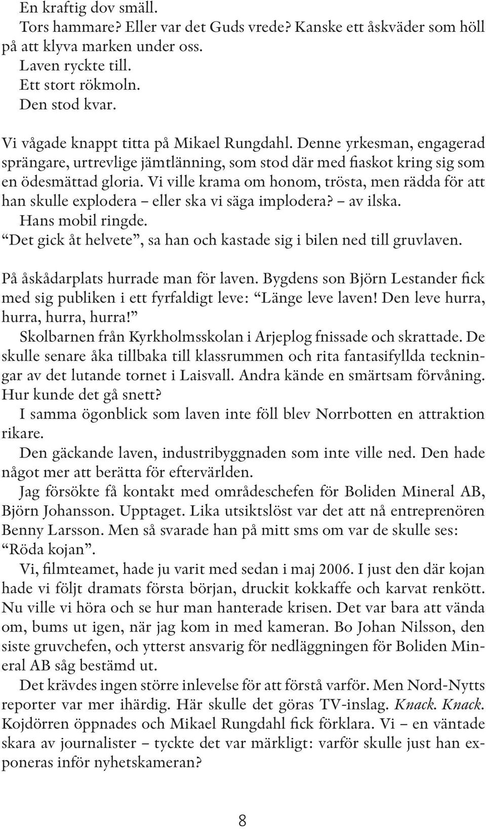 Vi ville krama om honom, trösta, men rädda för att han skulle explodera eller ska vi säga implodera? av ilska. Hans mobil ringde.