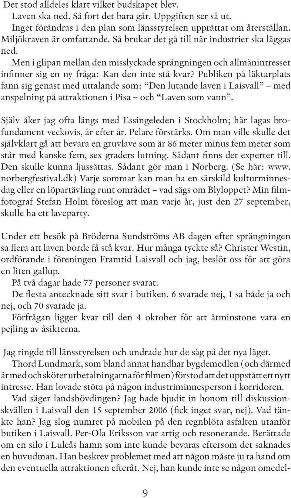 Publiken på läktarplats fann sig genast med uttalande som: Den lutande laven i Laisvall med anspelning på attraktionen i Pisa och Laven som vann.