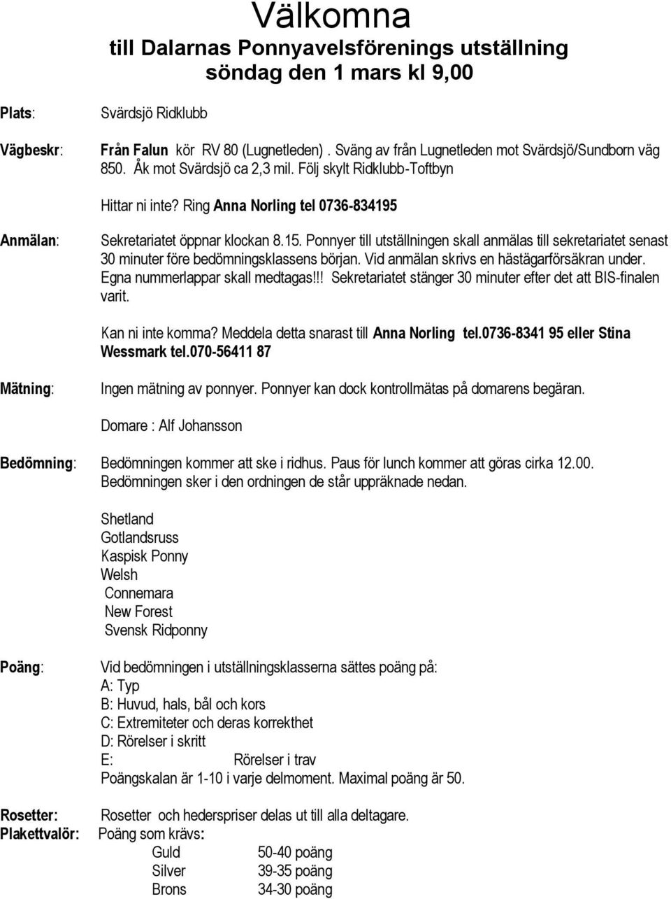 Ring Anna Norling tel 0736-834195 Anmälan: Sekretariatet öppnar klockan 8.15. Ponnyer till utställningen skall anmälas till sekretariatet senast 30 minuter före bedömningsklassens början.