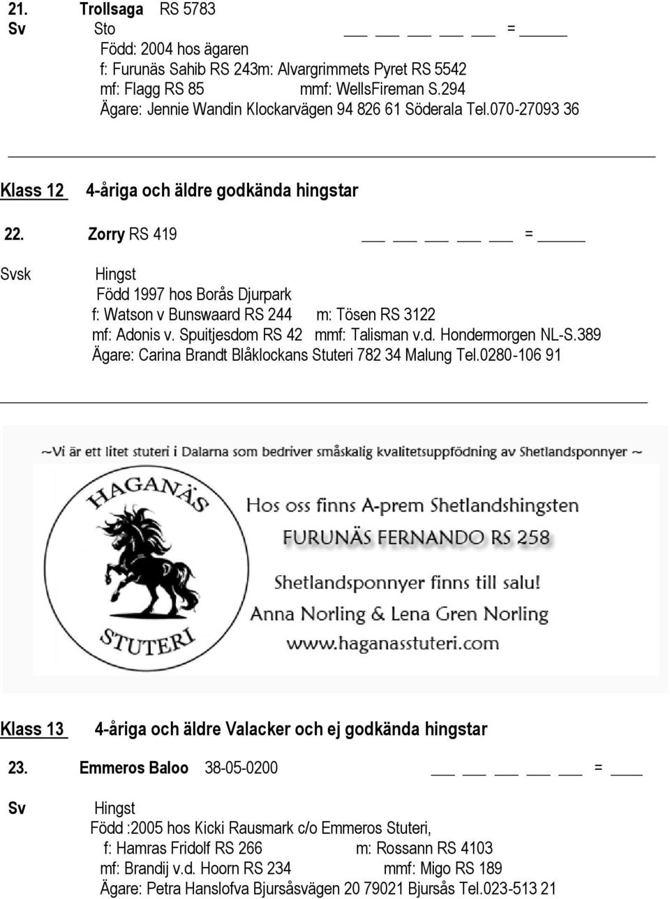 Spuitjesdom RS 42 mmf: Talisman v.d. Hondermorgen NL-S.389 Ägare: Carina Brandt Blåklockans Stuteri 782 34 Malung Tel.0280-106 91 Klass 13 4-åriga och äldre Valacker och ej godkända hingstar 23.