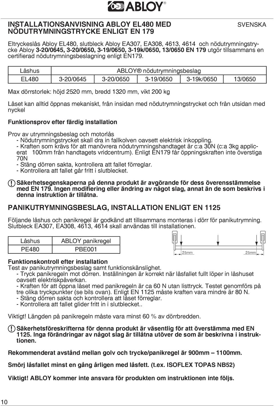 Låshus ABLOY nödutrymningsbeslag EL480 3-20/0645 3-20/0650 3-19/0650 3-19k/0650 13/0650 Max dörrstorlek: höjd 2520 mm, bredd 1320 mm, vikt 200 kg Låset kan alltid öppnas mekaniskt, från insidan med