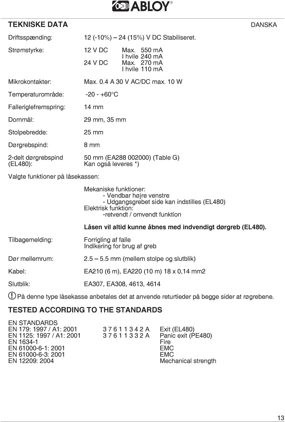 10 W -20 - +60 C 14 mm 29 mm, 35 mm 25 mm 8 mm 2-delt dørgrebspind 50 mm (EA288 002000) (Table G) (EL480): Kan også leveres *) Valgte funktioner på låsekassen: Mekaniske funktioner: - Vendbar højre