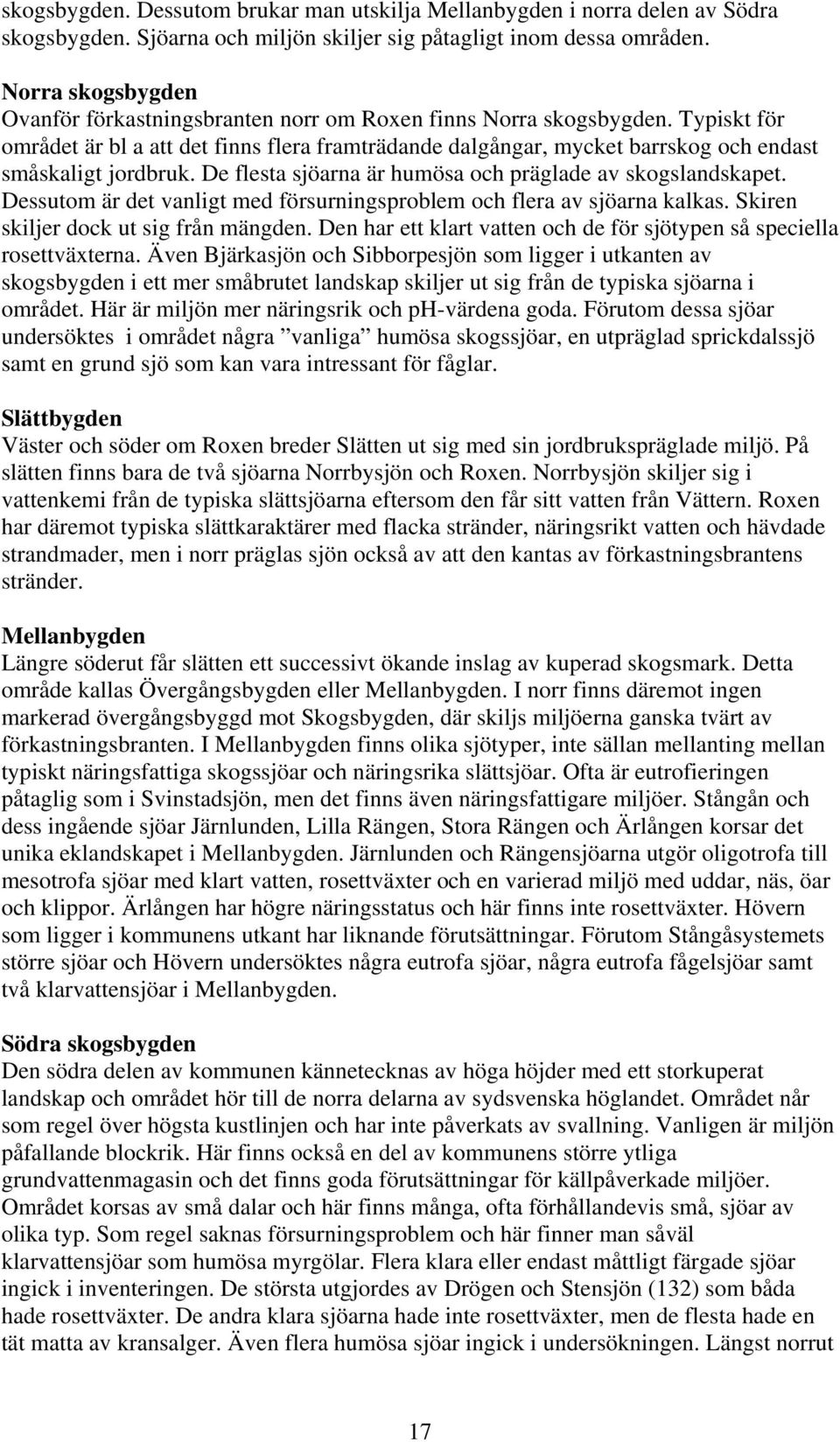 Typiskt för området är bl a att det finns flera framträdande dalgångar, mycket barrskog och endast småskaligt jordbruk. De flesta sjöarna är humösa och präglade av skogslandskapet.