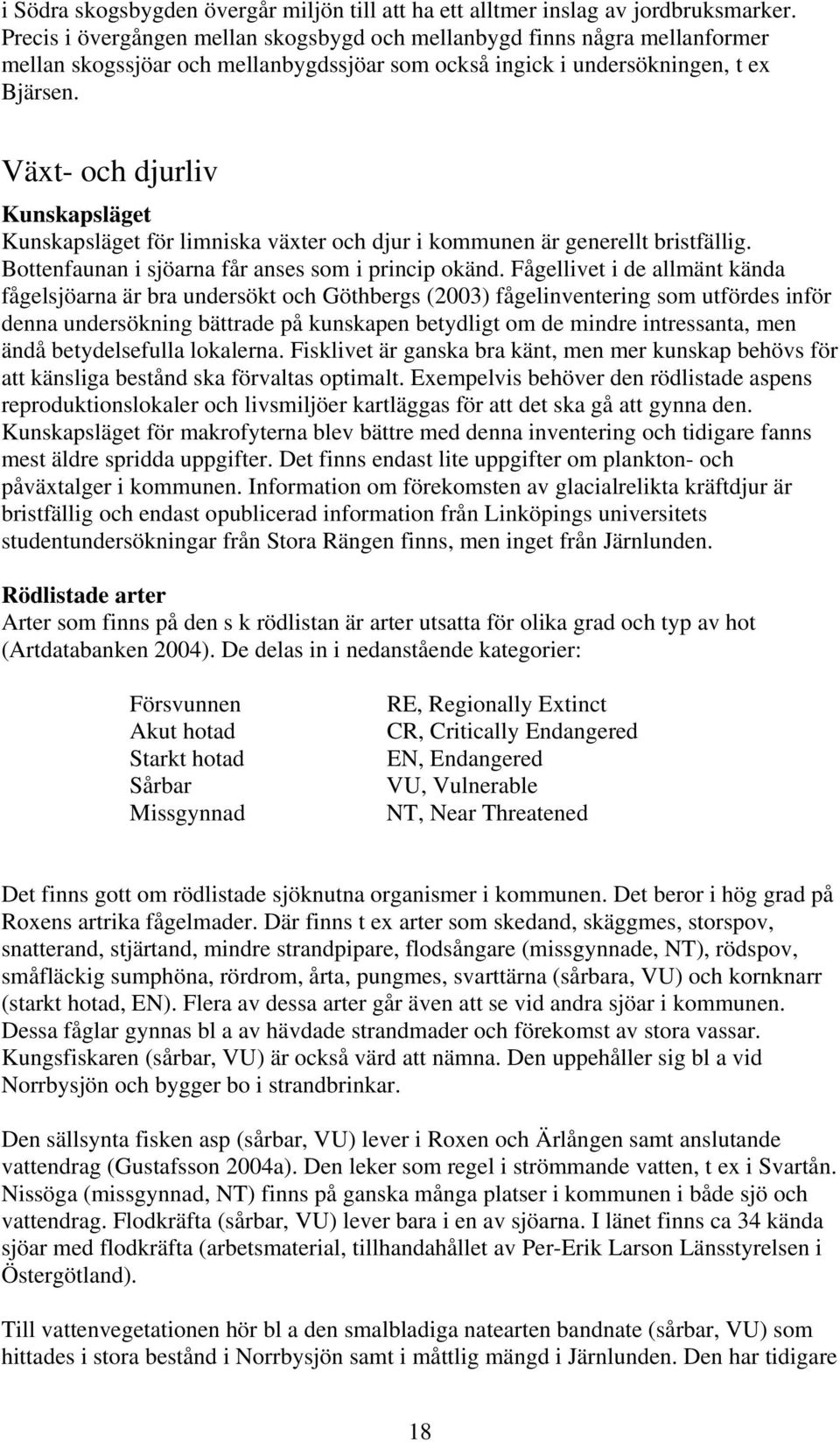 Växt- och djurliv Kunskapsläget Kunskapsläget för limniska växter och djur i kommunen är generellt bristfällig. Bottenfaunan i sjöarna får anses som i princip okänd.