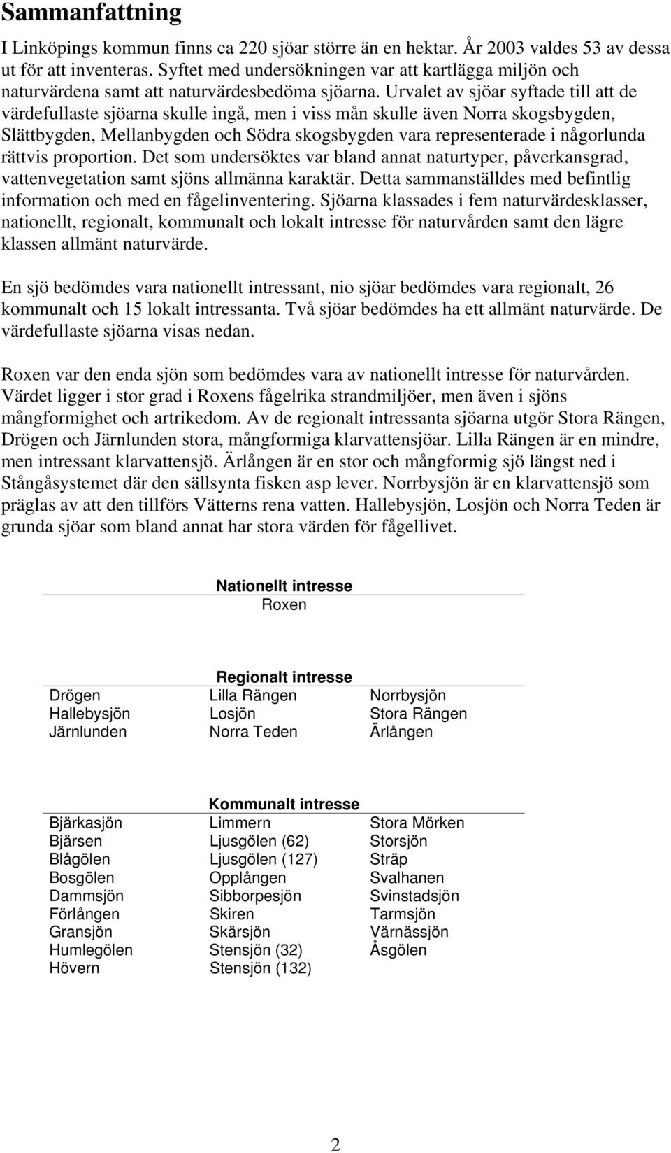 Urvalet av sjöar syftade till att de värdefullaste sjöarna skulle ingå, men i viss mån skulle även Norra skogsbygden, Slättbygden, Mellanbygden och Södra skogsbygden vara representerade i någorlunda