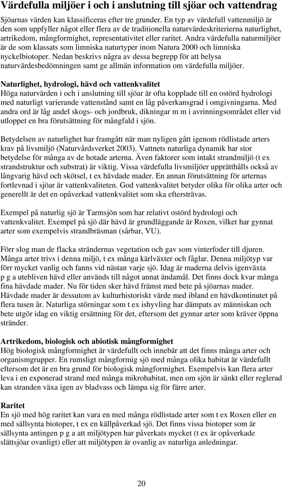 Andra värdefulla naturmiljöer är de som klassats som limniska naturtyper inom Natura 2000 och limniska nyckelbiotoper.