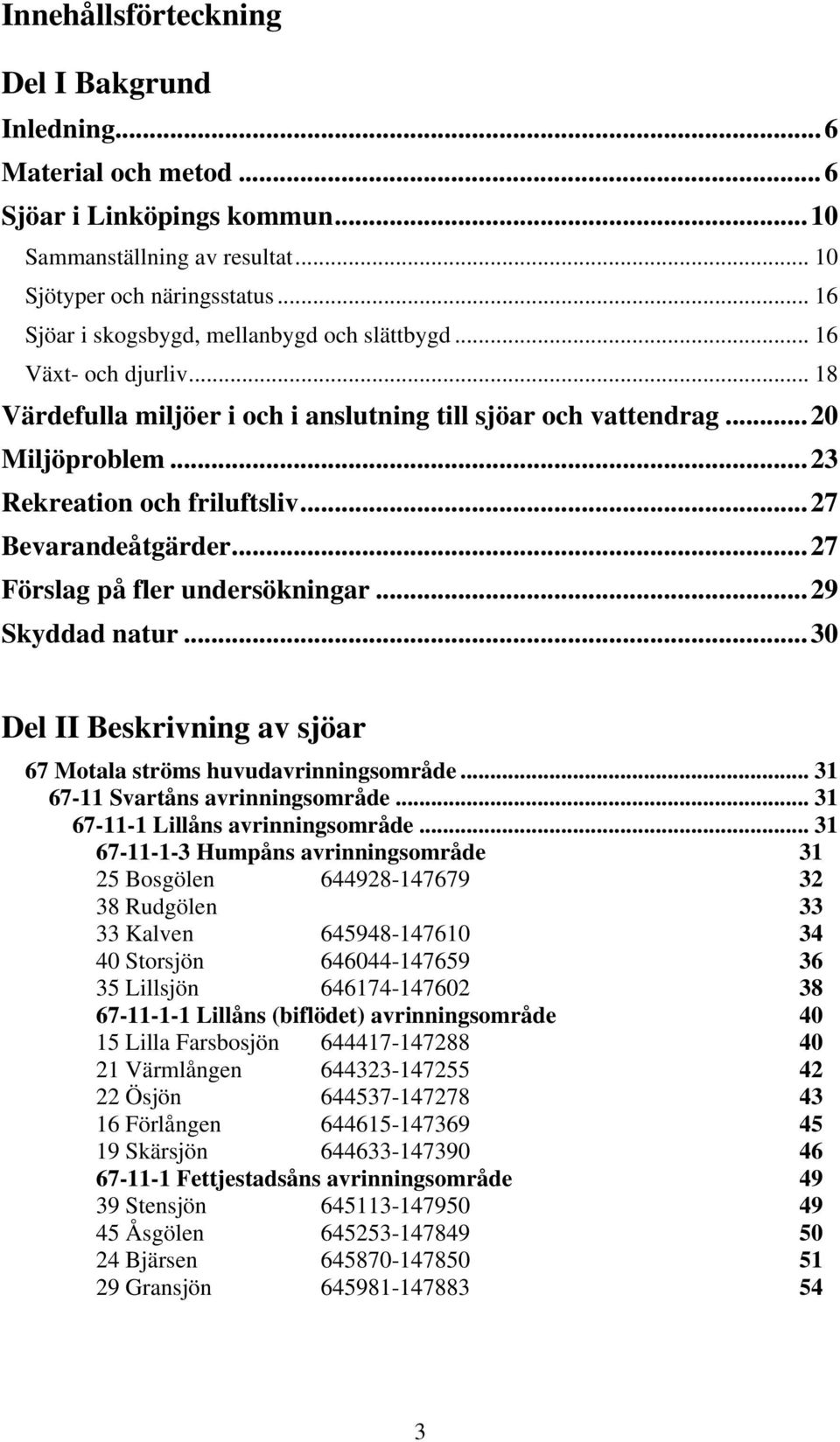 ..27 Bevarandeåtgärder...27 Förslag på fler undersökningar...29 Skyddad natur...30 Del II Beskrivning av sjöar 67 Motala ströms huvudavrinningsområde... 31 67-11 Svartåns avrinningsområde.