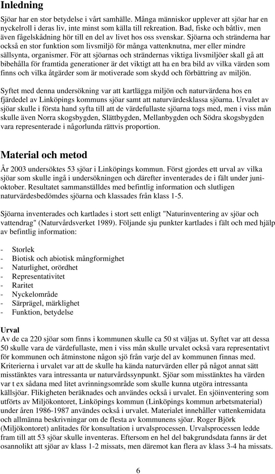 Sjöarna och stränderna har också en stor funktion som livsmiljö för många vattenknutna, mer eller mindre sällsynta, organismer.
