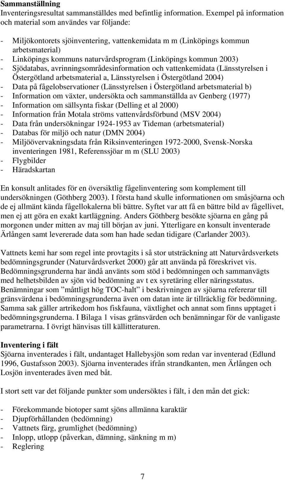 (Linköpings kommun 2003) - Sjödatabas, avrinningsområdesinformation och vattenkemidata (Länsstyrelsen i Östergötland arbetsmaterial a, Länsstyrelsen i Östergötland 2004) - Data på fågelobservationer