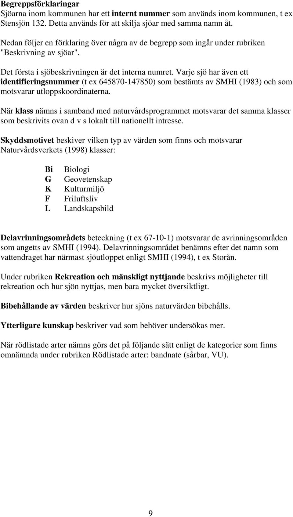 Varje sjö har även ett identifieringsnummer (t ex 645870-147850) som bestämts av SMHI (1983) och som motsvarar utloppskoordinaterna.