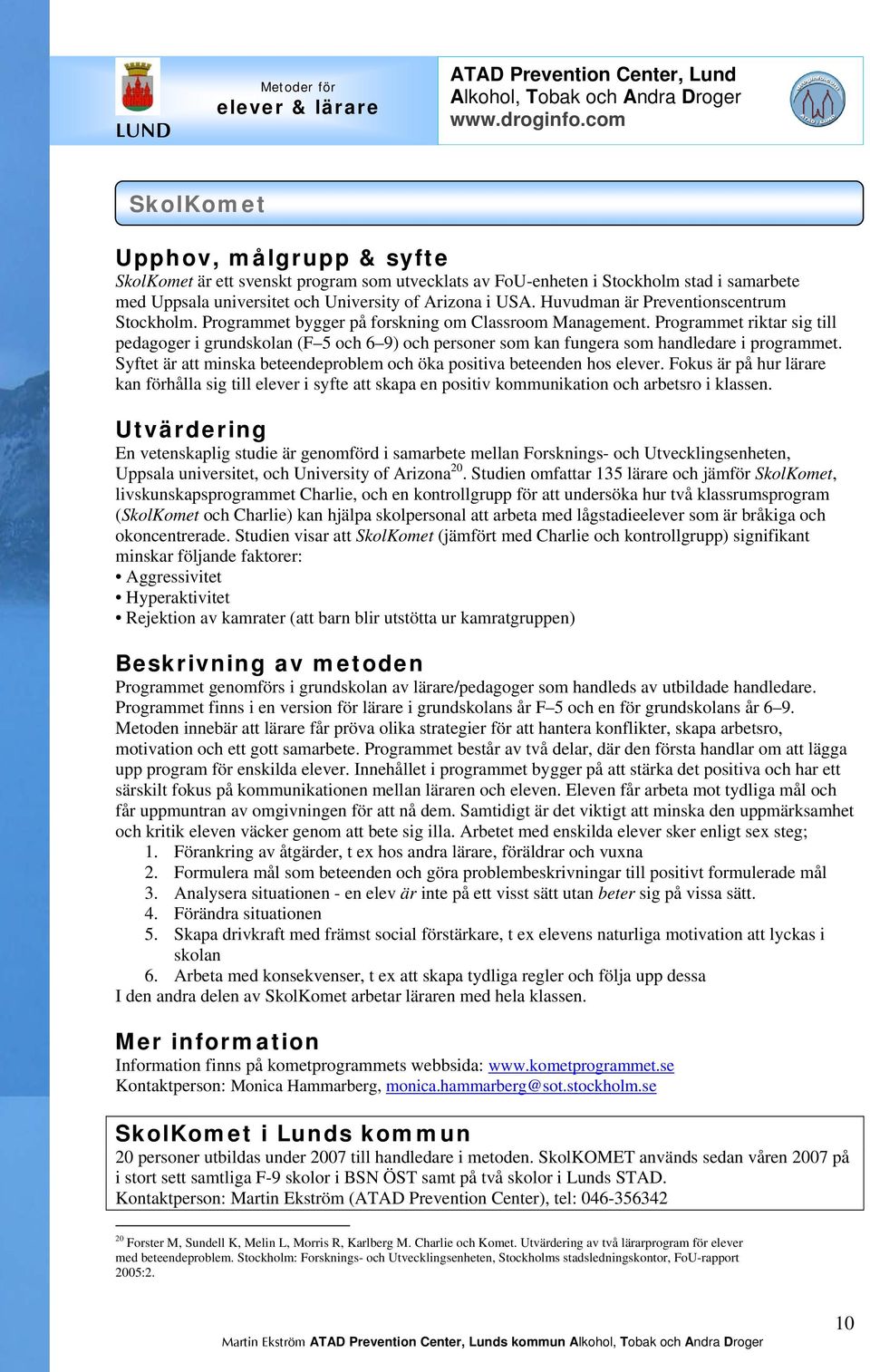 Programmet riktar sig till pedagoger i grundskolan (F 5 och 6 9) och personer som kan fungera som handledare i programmet. Syftet är att minska beteendeproblem och öka positiva beteenden hos elever.
