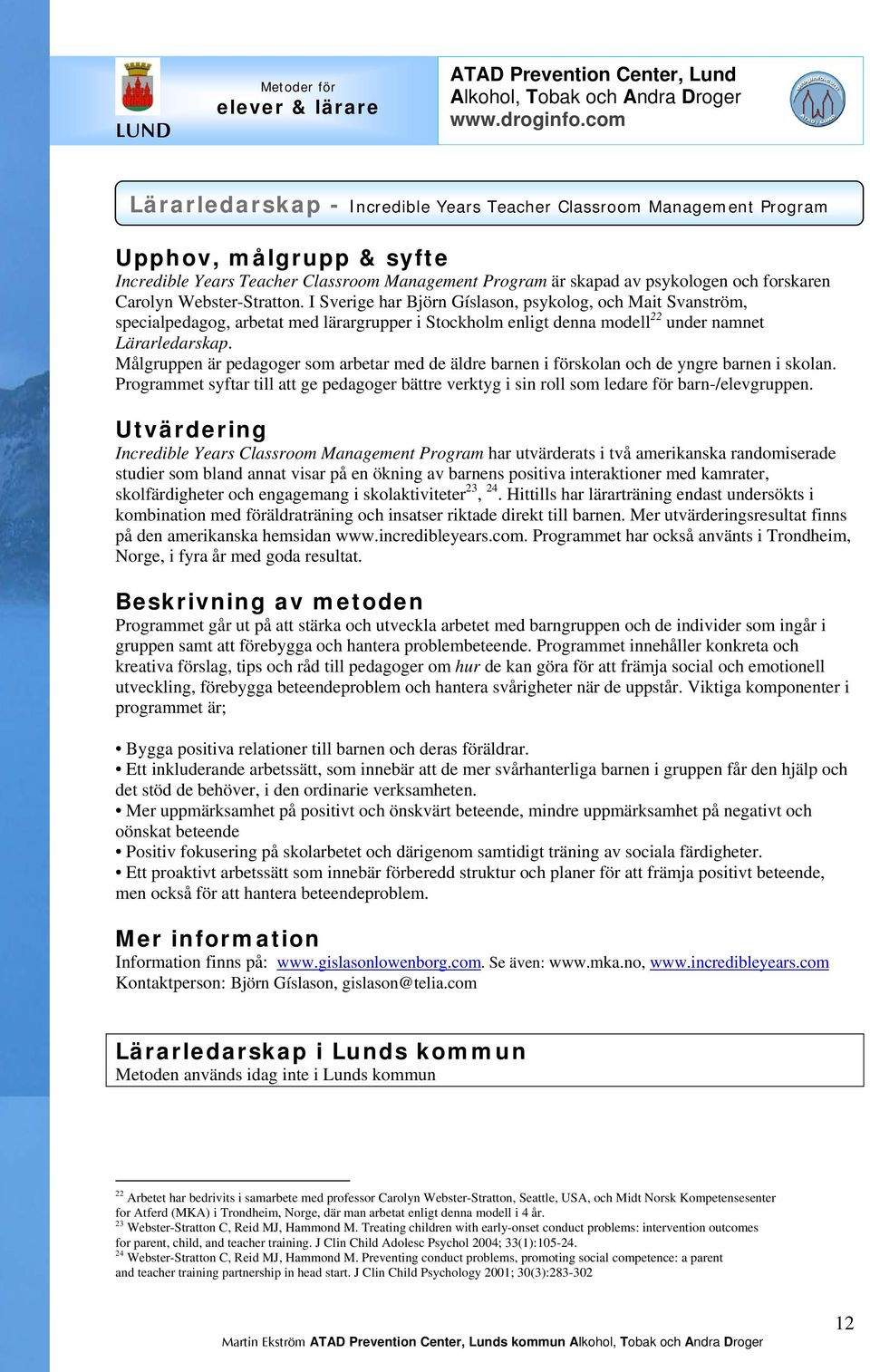 Målgruppen är pedagoger som arbetar med de äldre barnen i förskolan och de yngre barnen i skolan. Programmet syftar till att ge pedagoger bättre verktyg i sin roll som ledare för barn-/elevgruppen.
