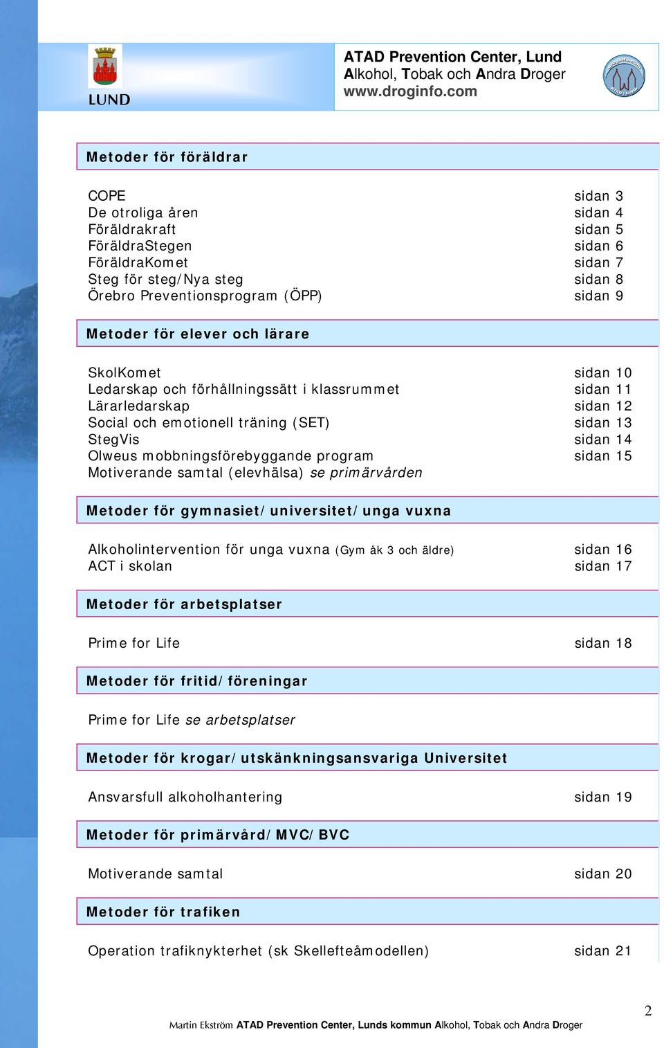 program sidan 15 Motiverande samtal (elevhälsa) se primärvården gymnasiet/universitet/unga vuxna Alkoholintervention för unga vuxna (Gym åk 3 och äldre) sidan 16 ACT i skolan sidan 17 arbetsplatser