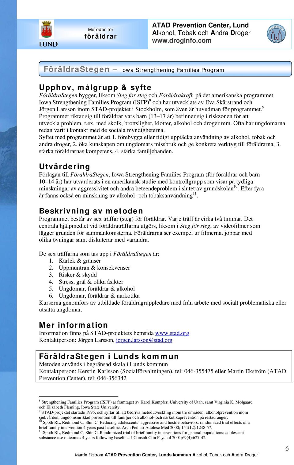 9 Programmet riktar sig till föräldrar vars barn (13 17 år) befinner sig i riskzonen för att utveckla problem, t.ex. med skolk, brottslighet, klotter, alkohol och droger mm.