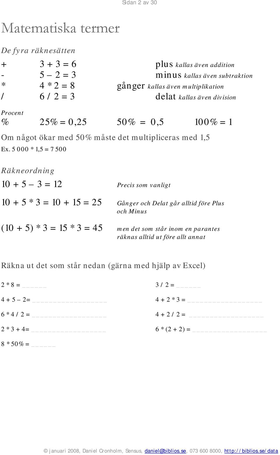 5 000 * 1,5 = 7 500 Räkneordning 10 + 5 3 = 12 Precis som vanligt 10 + 5 * 3 = 10 + 15 = 25 Gånger och Delat går alltid före Plus och Minus (10 + 5) * 3 = 15 * 3 = 45 men det